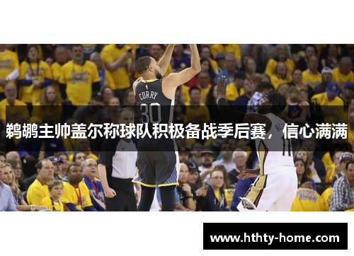 鹈鹕主帅盖尔称球队积极备战季后赛，信心满满