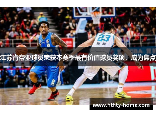 江苏肯帝亚球员荣获本赛季最有价值球员奖项，成为焦点