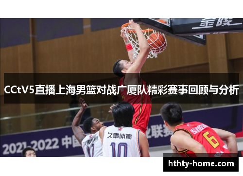 CCtV5直播上海男篮对战广厦队精彩赛事回顾与分析