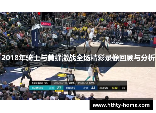 2018年骑士与黄蜂激战全场精彩录像回顾与分析