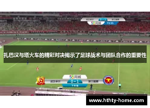 扎巴汉与塔火车的精彩对决揭示了足球战术与团队合作的重要性