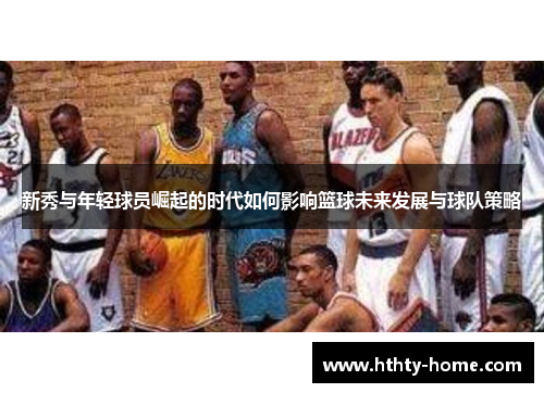 新秀与年轻球员崛起的时代如何影响篮球未来发展与球队策略