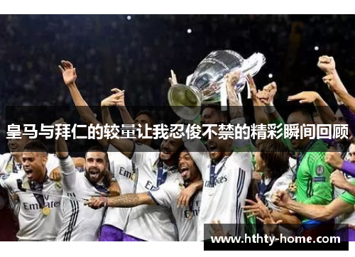 皇马与拜仁的较量让我忍俊不禁的精彩瞬间回顾